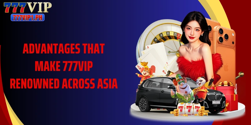 Advantages that make 777VIP renowned across Asia