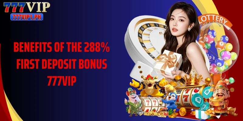 Benefits of the 288% first deposit bonus 777vip