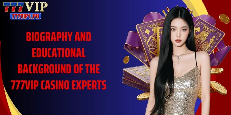 Biography and educational background of the 777VIP casino experts