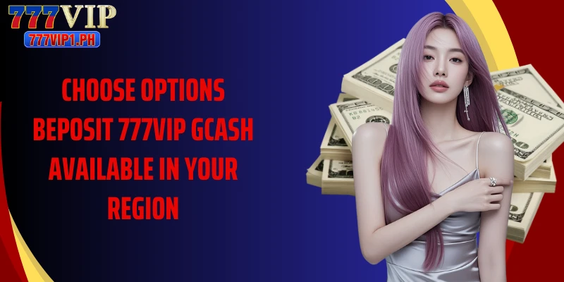 Choose options beposit 777vip GCash available in your region