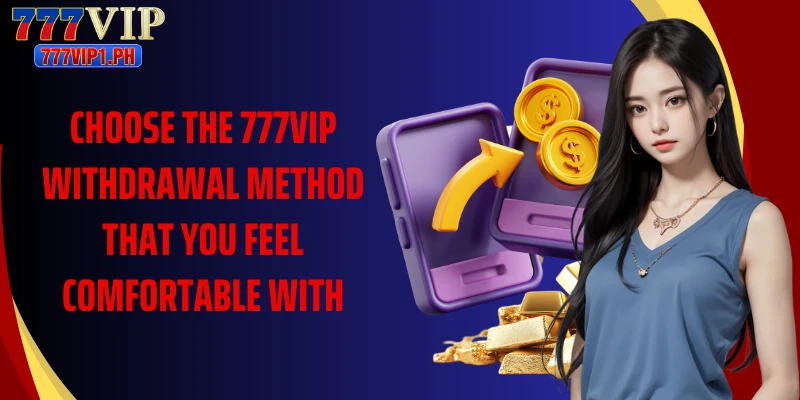 Choose the 777vip withdrawal method that you feel comfortable with