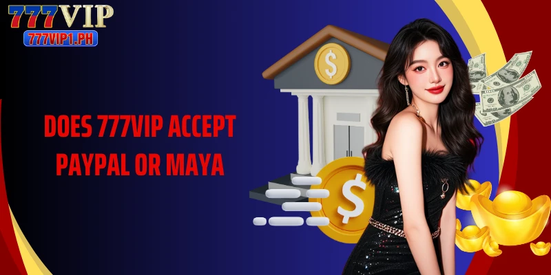 Does 777Vip Accept Paypal Or Maya Examining Payment Options 