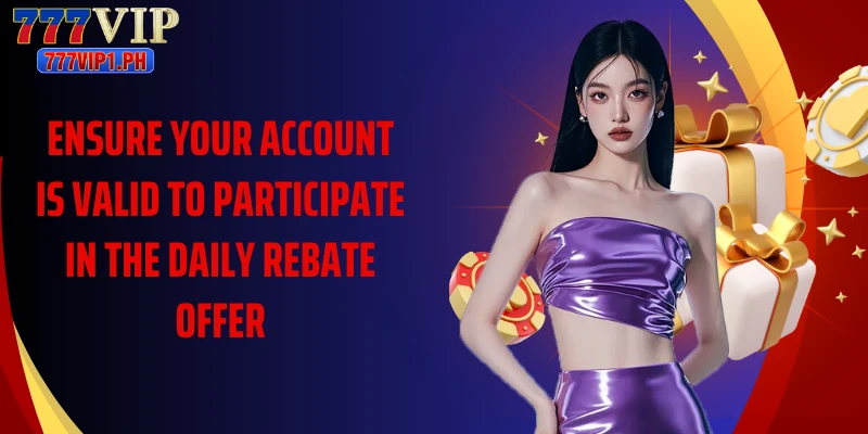 Ensure your account is valid to participate in the daily rebate offer