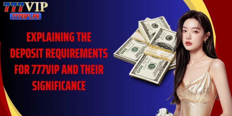 Explaining the deposit requirements for 777VIP and their significance