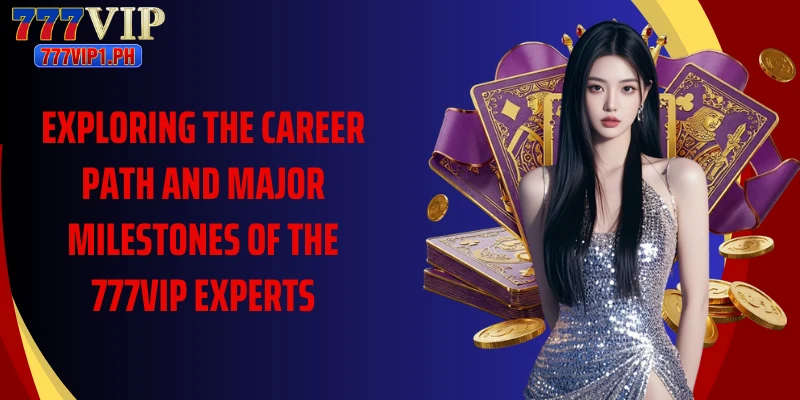 Exploring the career path and major milestones of the 777VIP experts
