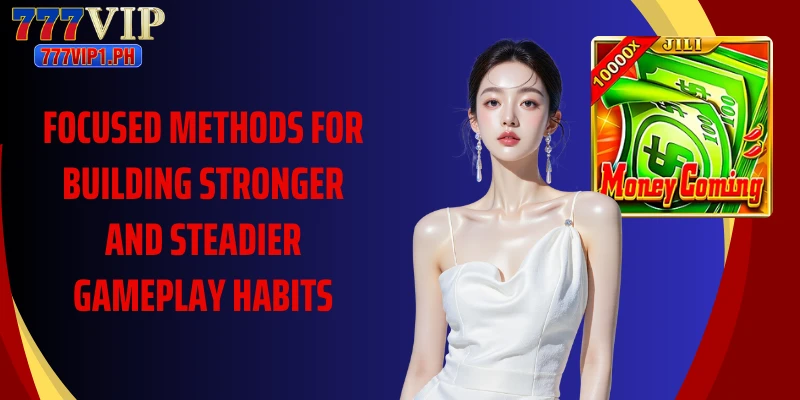 Focused methods for building stronger and steadier gameplay habits