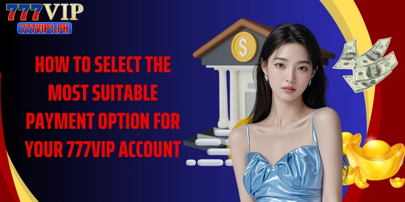 How to select the most suitable payment option for your 777VIP account