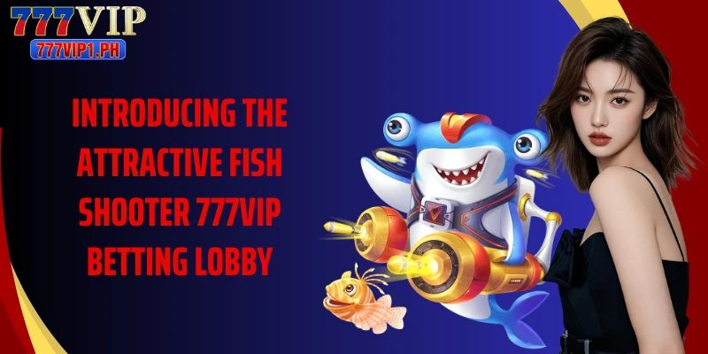Introducing the attractive Fish Shooter 777vip betting lobby
