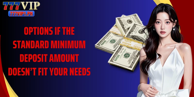 Options if the standard minimum deposit amount doesn’t fit your needs