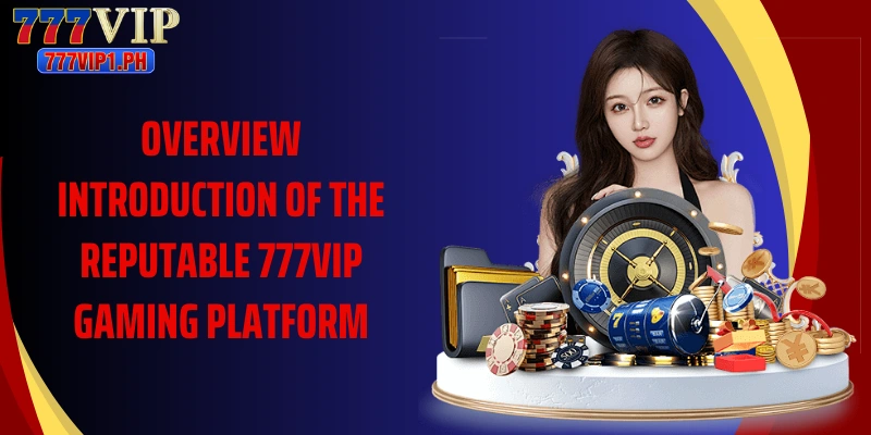 Overview introduction of the reputable 777VIP gaming platform