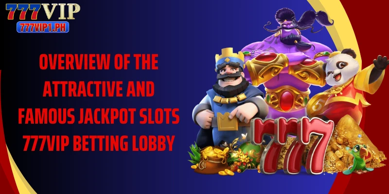 Overview of the attractive and famous Jackpot Slots 777vip betting lobby