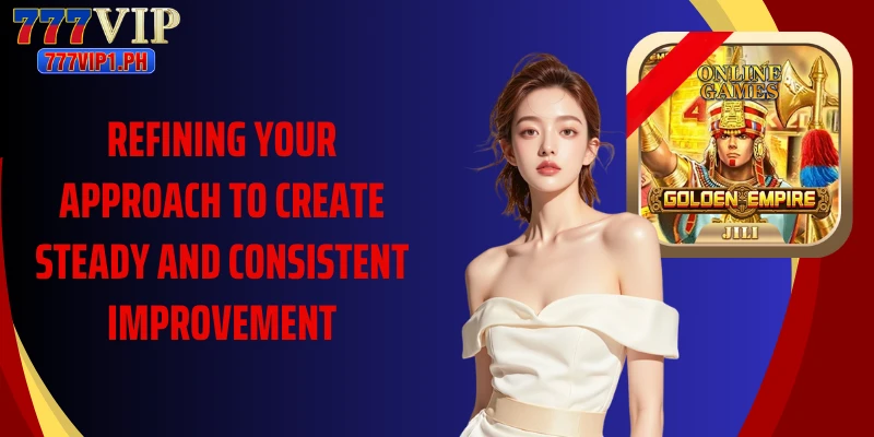 Refining your approach to create steady and consistent improvement