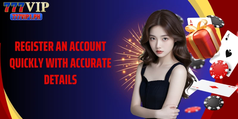 Register an account quickly with accurate details