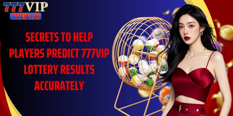 Secrets to help players predict 777vip lottery results accurately