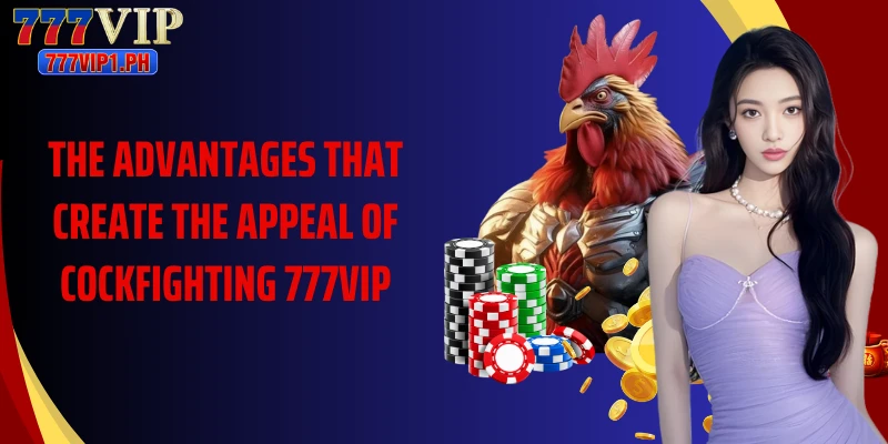 The advantages that create the appeal of Cockfighting 777vip
