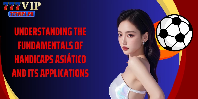 Understanding the fundamentals of handicaps asiático and its applications