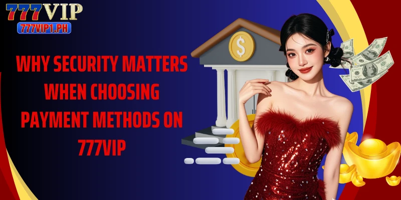 Why security matters when choosing payment methods on 777VIP